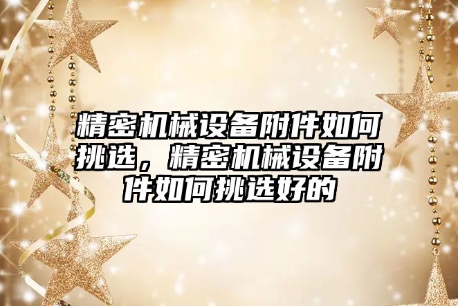 精密機械設(shè)備附件如何挑選，精密機械設(shè)備附件如何挑選好的