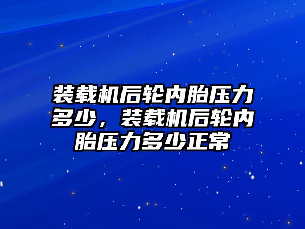 裝載機后輪內(nèi)胎壓力多少，裝載機后輪內(nèi)胎壓力多少正常