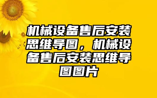 機械設(shè)備售后安裝思維導(dǎo)圖，機械設(shè)備售后安裝思維導(dǎo)圖圖片