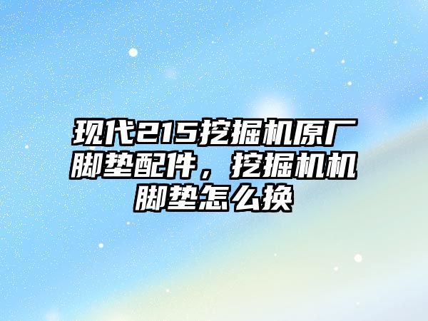 現(xiàn)代215挖掘機原廠腳墊配件，挖掘機機腳墊怎么換