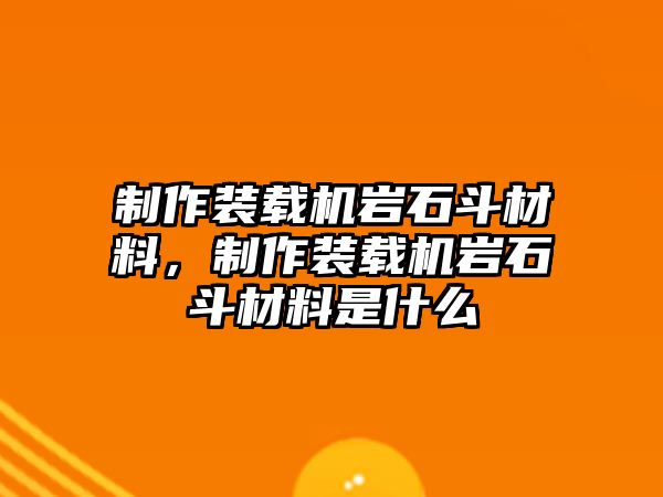 制作裝載機巖石斗材料，制作裝載機巖石斗材料是什么