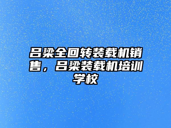 呂梁全回轉(zhuǎn)裝載機(jī)銷售，呂梁裝載機(jī)培訓(xùn)學(xué)校