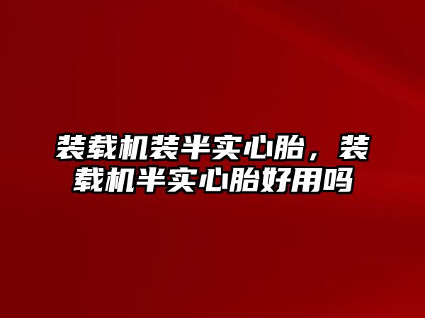 裝載機裝半實心胎，裝載機半實心胎好用嗎