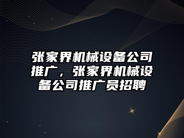 張家界機械設備公司推廣，張家界機械設備公司推廣員招聘