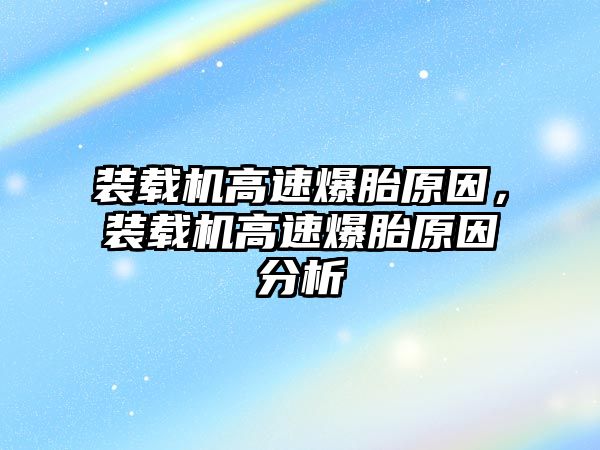 裝載機高速爆胎原因，裝載機高速爆胎原因分析