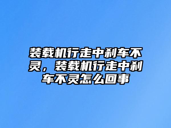 裝載機(jī)行走中剎車不靈，裝載機(jī)行走中剎車不靈怎么回事