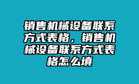 銷售機(jī)械設(shè)備聯(lián)系方式表格，銷售機(jī)械設(shè)備聯(lián)系方式表格怎么填