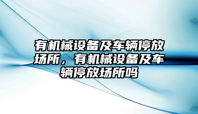 有機(jī)械設(shè)備及車輛停放場(chǎng)所，有機(jī)械設(shè)備及車輛停放場(chǎng)所嗎