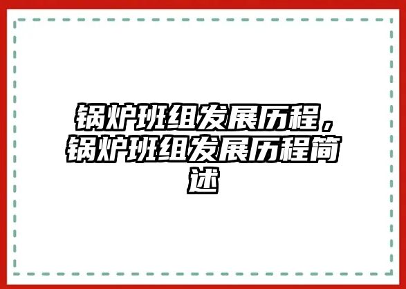 鍋爐班組發(fā)展歷程，鍋爐班組發(fā)展歷程簡述