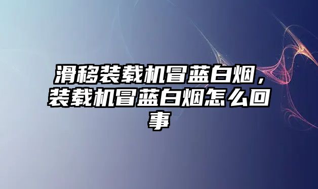 滑移裝載機冒藍白煙，裝載機冒藍白煙怎么回事