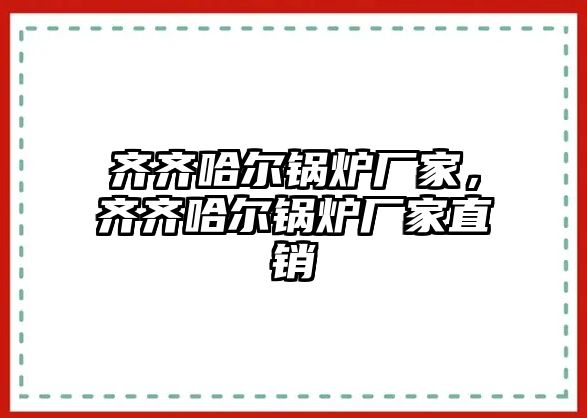 齊齊哈爾鍋爐廠家，齊齊哈爾鍋爐廠家直銷