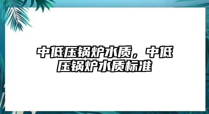 中低壓鍋爐水質(zhì)，中低壓鍋爐水質(zhì)標準