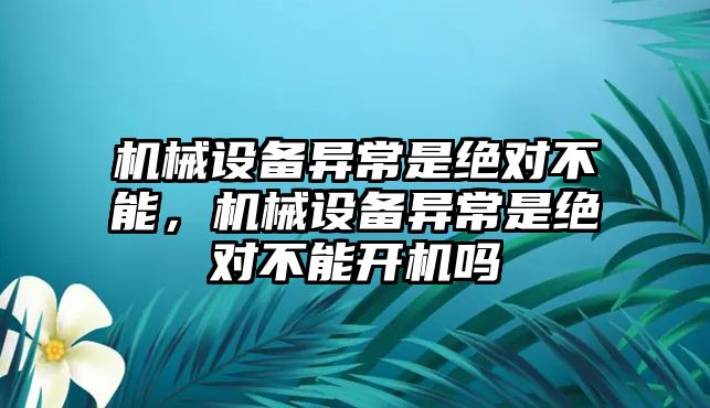 機械設(shè)備異常是絕對不能，機械設(shè)備異常是絕對不能開機嗎