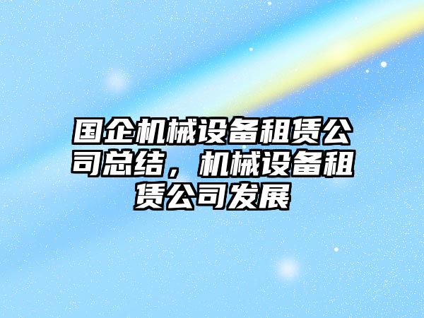 國企機械設備租賃公司總結，機械設備租賃公司發(fā)展