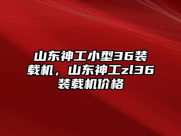 山東神工小型36裝載機(jī)，山東神工zl36裝載機(jī)價(jià)格