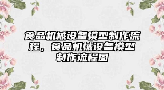 食品機械設(shè)備模型制作流程，食品機械設(shè)備模型制作流程圖