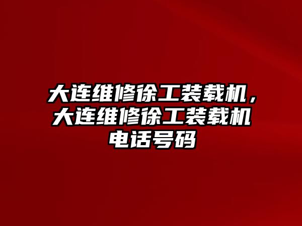 大連維修徐工裝載機(jī)，大連維修徐工裝載機(jī)電話(huà)號(hào)碼