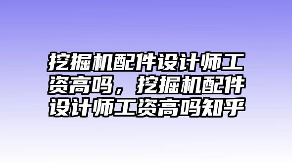 挖掘機(jī)配件設(shè)計(jì)師工資高嗎，挖掘機(jī)配件設(shè)計(jì)師工資高嗎知乎