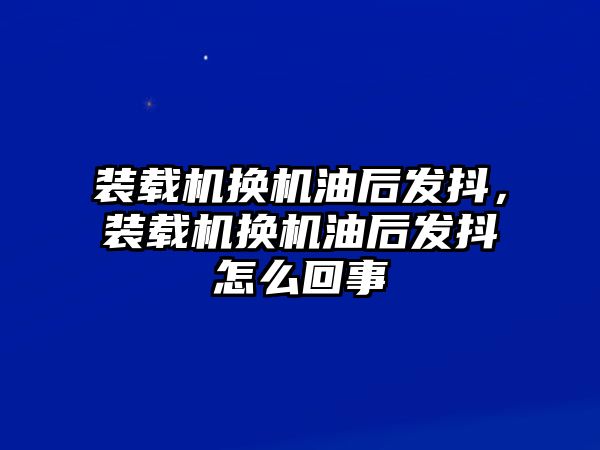 裝載機換機油后發(fā)抖，裝載機換機油后發(fā)抖怎么回事