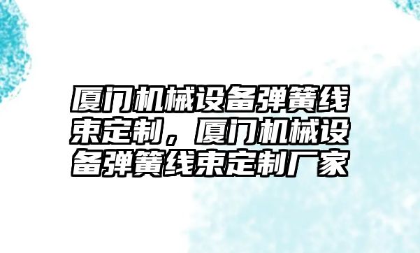 廈門機械設備彈簧線束定制，廈門機械設備彈簧線束定制廠家