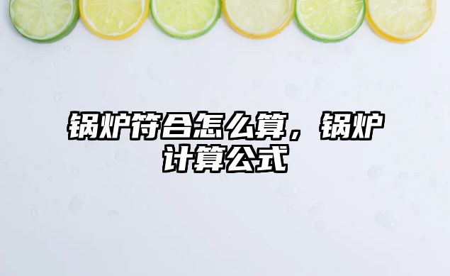 鍋爐符合怎么算，鍋爐計算公式