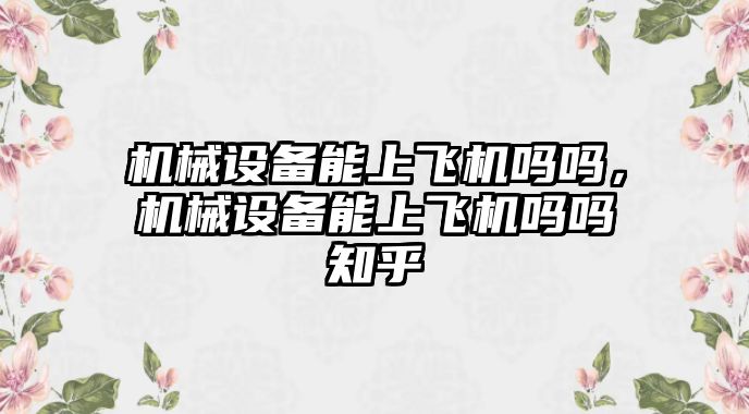 機械設(shè)備能上飛機嗎嗎，機械設(shè)備能上飛機嗎嗎知乎