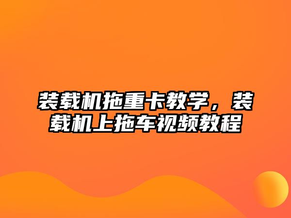 裝載機拖重卡教學，裝載機上拖車視頻教程