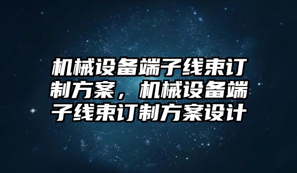 機(jī)械設(shè)備端子線束訂制方案，機(jī)械設(shè)備端子線束訂制方案設(shè)計(jì)