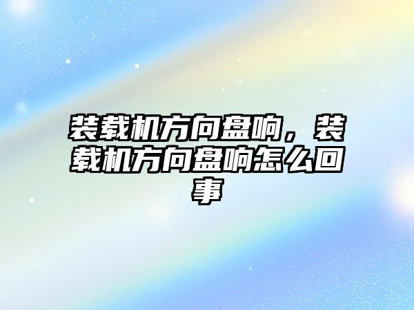 裝載機(jī)方向盤響，裝載機(jī)方向盤響怎么回事