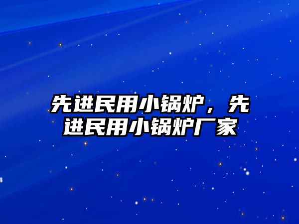 先進民用小鍋爐，先進民用小鍋爐廠家