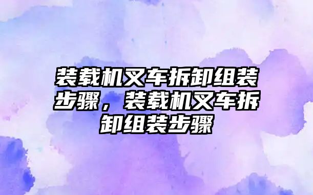 裝載機(jī)叉車拆卸組裝步驟，裝載機(jī)叉車拆卸組裝步驟