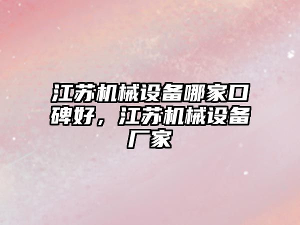 江蘇機械設(shè)備哪家口碑好，江蘇機械設(shè)備廠家