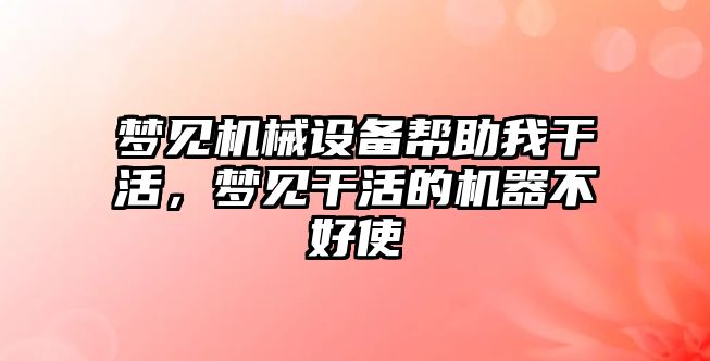 夢見機(jī)械設(shè)備幫助我干活，夢見干活的機(jī)器不好使