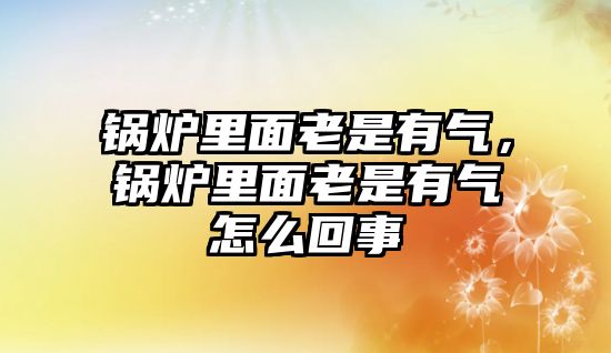 鍋爐里面老是有氣，鍋爐里面老是有氣怎么回事