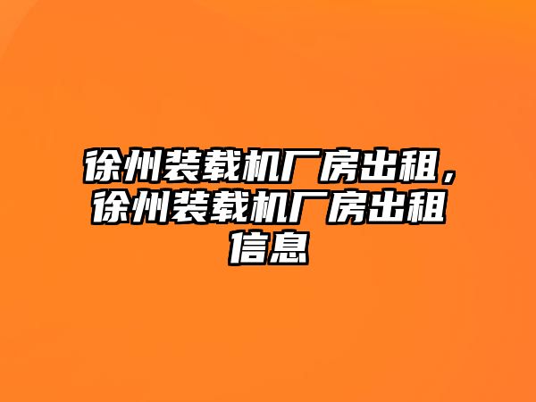 徐州裝載機(jī)廠房出租，徐州裝載機(jī)廠房出租信息