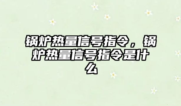 鍋爐熱量信號指令，鍋爐熱量信號指令是什么