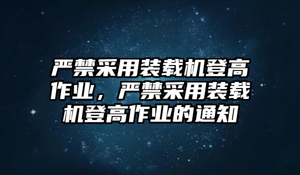 嚴禁采用裝載機登高作業(yè)，嚴禁采用裝載機登高作業(yè)的通知