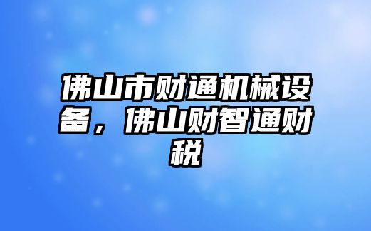 佛山市財通機械設(shè)備，佛山財智通財稅