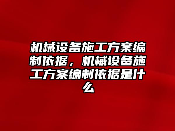 機械設備施工方案編制依據，機械設備施工方案編制依據是什么