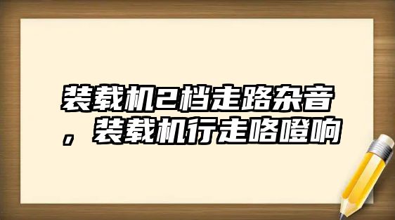 裝載機(jī)2檔走路雜音，裝載機(jī)行走咯噔響