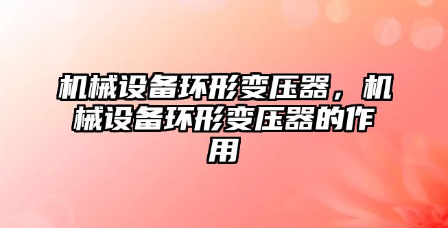 機械設備環(huán)形變壓器，機械設備環(huán)形變壓器的作用