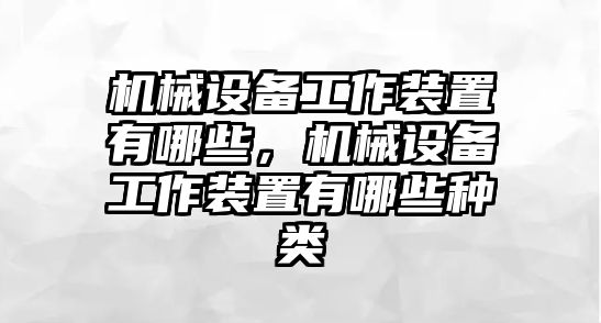 機(jī)械設(shè)備工作裝置有哪些，機(jī)械設(shè)備工作裝置有哪些種類