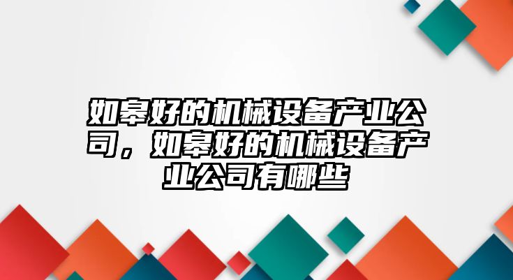 如皋好的機械設備產業(yè)公司，如皋好的機械設備產業(yè)公司有哪些