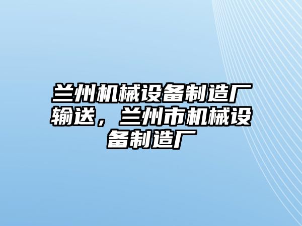 蘭州機械設備制造廠輸送，蘭州市機械設備制造廠