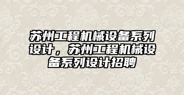 蘇州工程機械設(shè)備系列設(shè)計，蘇州工程機械設(shè)備系列設(shè)計招聘