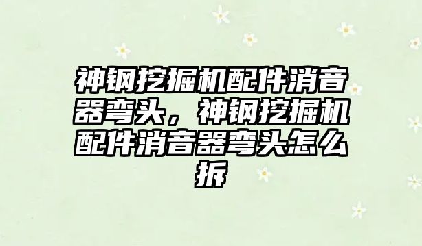 神鋼挖掘機配件消音器彎頭，神鋼挖掘機配件消音器彎頭怎么拆