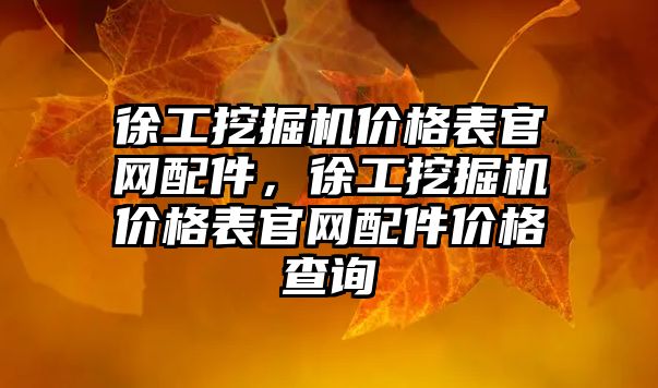 徐工挖掘機價格表官網配件，徐工挖掘機價格表官網配件價格查詢