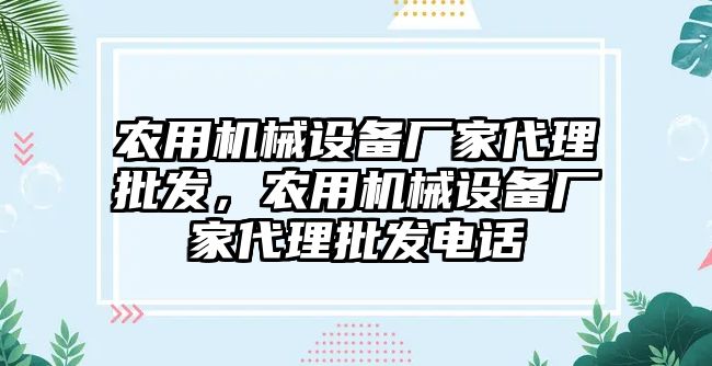 農(nóng)用機(jī)械設(shè)備廠家代理批發(fā)，農(nóng)用機(jī)械設(shè)備廠家代理批發(fā)電話