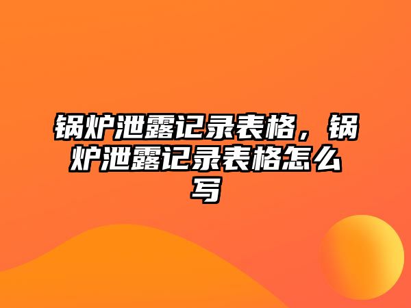 鍋爐泄露記錄表格，鍋爐泄露記錄表格怎么寫