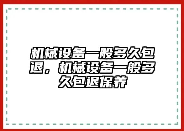 機械設(shè)備一般多久包退，機械設(shè)備一般多久包退保養(yǎng)